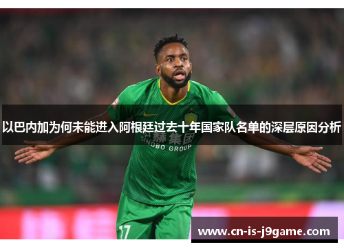 以巴内加为何未能进入阿根廷过去十年国家队名单的深层原因分析
