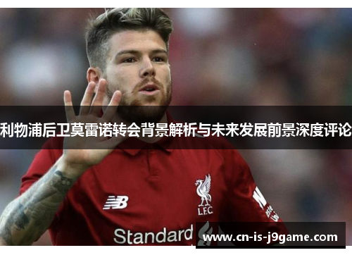 利物浦后卫莫雷诺转会背景解析与未来发展前景深度评论