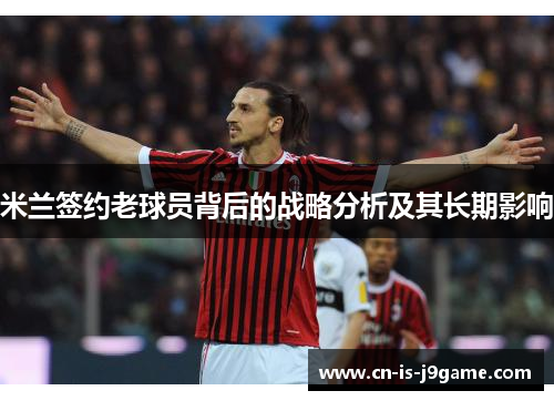 米兰签约老球员背后的战略分析及其长期影响