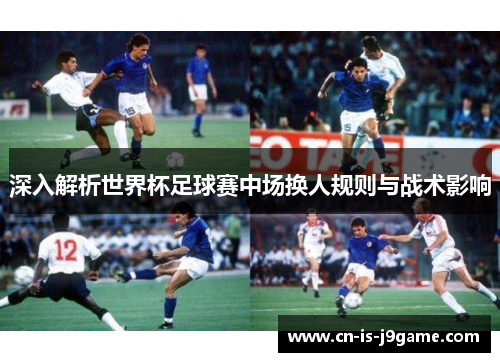 深入解析世界杯足球赛中场换人规则与战术影响