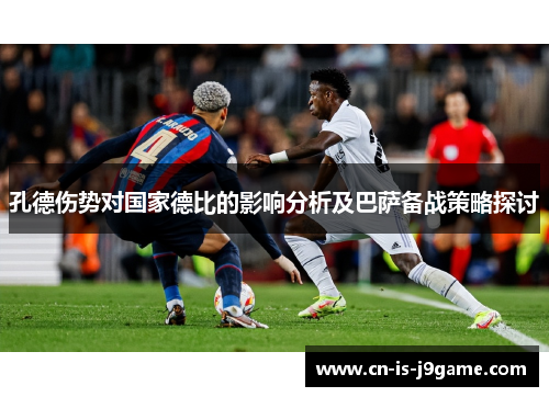 孔德伤势对国家德比的影响分析及巴萨备战策略探讨