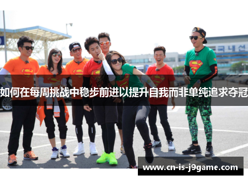 如何在每周挑战中稳步前进以提升自我而非单纯追求夺冠