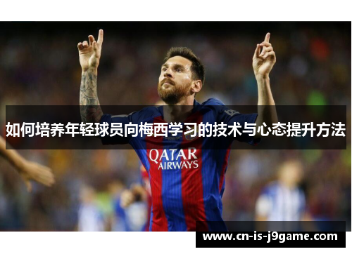 如何培养年轻球员向梅西学习的技术与心态提升方法