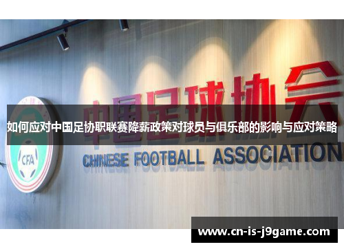 如何应对中国足协职联赛降薪政策对球员与俱乐部的影响与应对策略