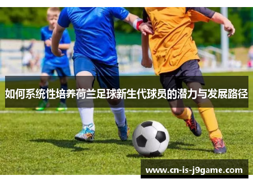 如何系统性培养荷兰足球新生代球员的潜力与发展路径