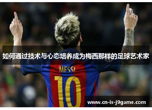 如何通过技术与心态培养成为梅西那样的足球艺术家