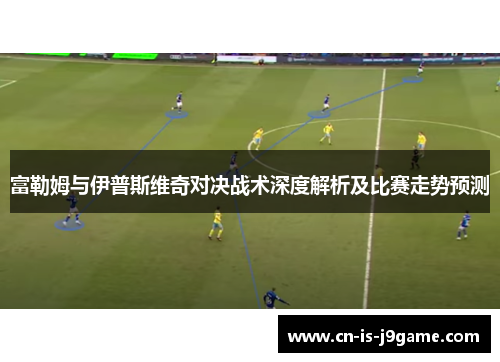 富勒姆与伊普斯维奇对决战术深度解析及比赛走势预测