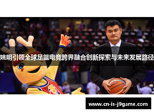 姚明引领全球足篮电竞跨界融合创新探索与未来发展路径