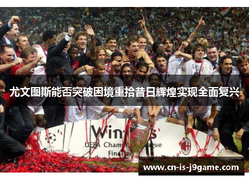 尤文图斯能否突破困境重拾昔日辉煌实现全面复兴