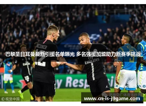 巴黎圣日耳曼最新引援名单曝光 多名强援加盟助力新赛季挑战