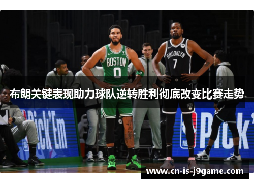 布朗关键表现助力球队逆转胜利彻底改变比赛走势