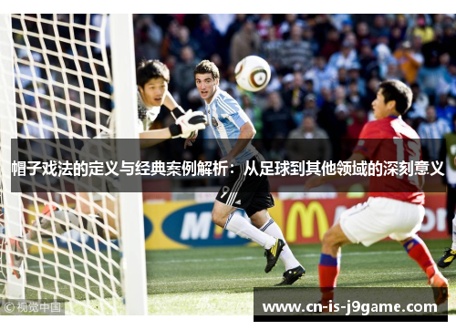 帽子戏法的定义与经典案例解析：从足球到其他领域的深刻意义