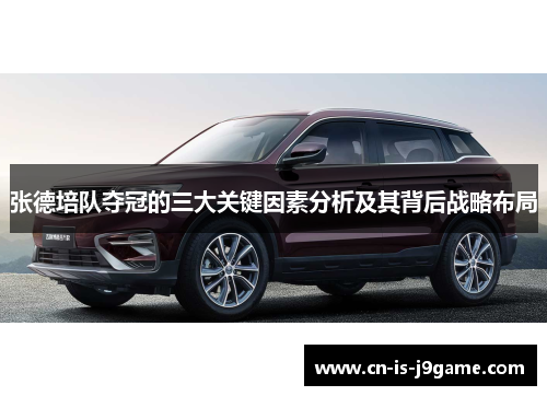 张德培队夺冠的三大关键因素分析及其背后战略布局