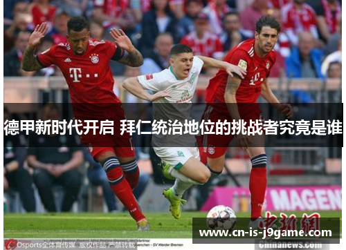 德甲新时代开启 拜仁统治地位的挑战者究竟是谁
