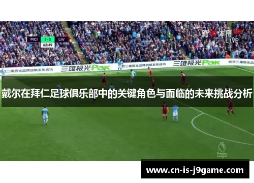 戴尔在拜仁足球俱乐部中的关键角色与面临的未来挑战分析