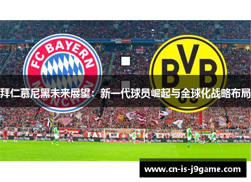 拜仁慕尼黑未来展望：新一代球员崛起与全球化战略布局