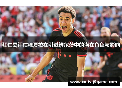 拜仁需评估穆夏拉在引进维尔茨中的潜在角色与影响