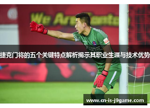 捷克门将的五个关键特点解析揭示其职业生涯与技术优势