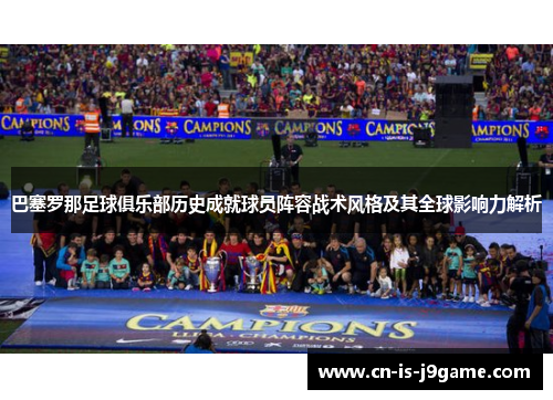 巴塞罗那足球俱乐部历史成就球员阵容战术风格及其全球影响力解析