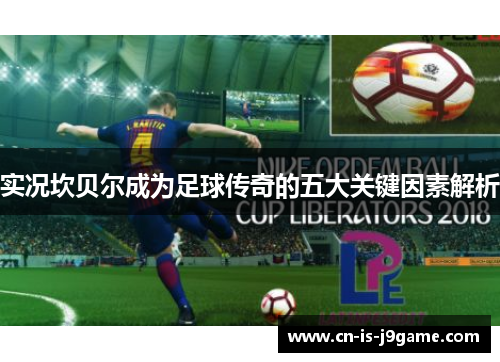 实况坎贝尔成为足球传奇的五大关键因素解析