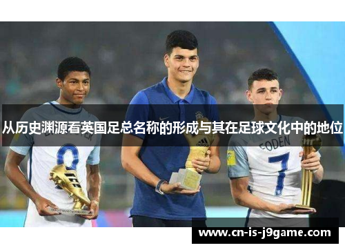 从历史渊源看英国足总名称的形成与其在足球文化中的地位