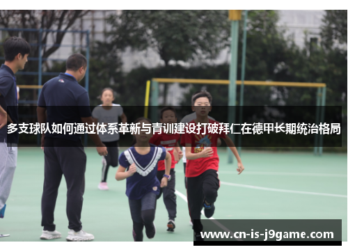 多支球队如何通过体系革新与青训建设打破拜仁在德甲长期统治格局