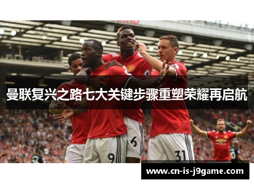曼联复兴之路七大关键步骤重塑荣耀再启航