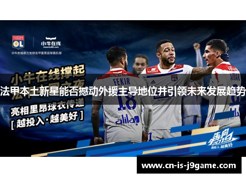 法甲本土新星能否撼动外援主导地位并引领未来发展趋势
