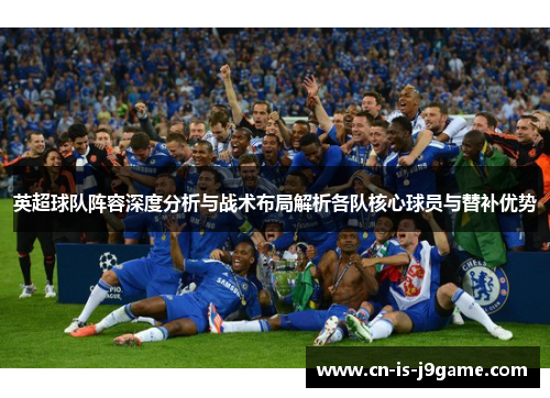 英超球队阵容深度分析与战术布局解析各队核心球员与替补优势