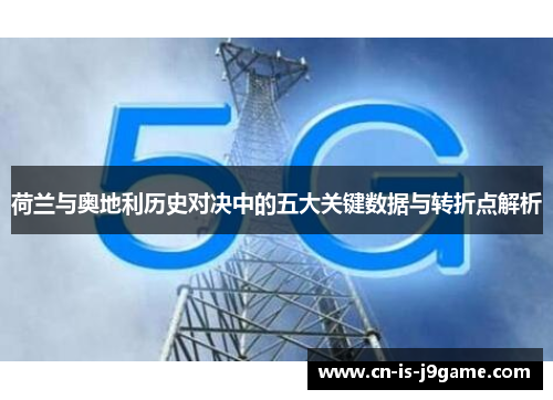 荷兰与奥地利历史对决中的五大关键数据与转折点解析 荷兰与奥地利历史对决中的五大关键数据与转折点解析