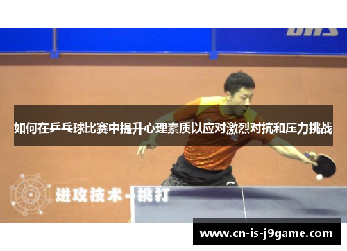 如何在乒乓球比赛中提升心理素质以应对激烈对抗和压力挑战