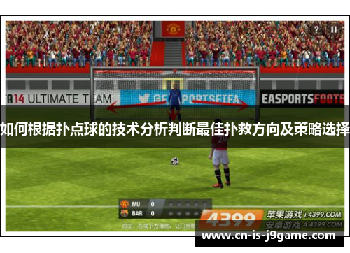 如何根据扑点球的技术分析判断最佳扑救方向及策略选择