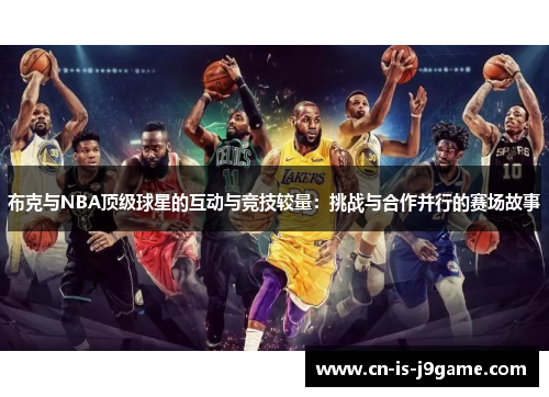 布克与NBA顶级球星的互动与竞技较量：挑战与合作并行的赛场故事