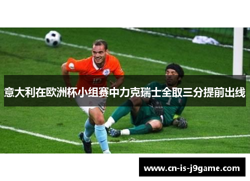 意大利在欧洲杯小组赛中力克瑞士全取三分提前出线