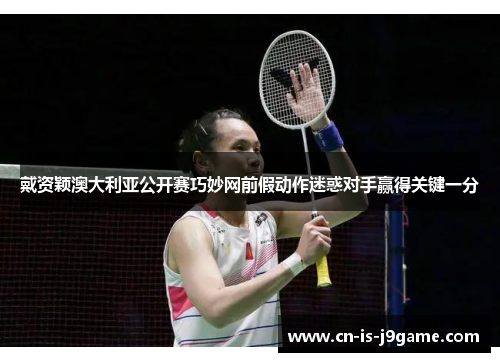 戴资颖澳大利亚公开赛巧妙网前假动作迷惑对手赢得关键一分