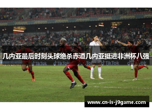几内亚最后时刻头球绝杀赤道几内亚挺进非洲杯八强