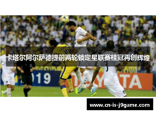 卡塔尔阿尔萨德提前两轮锁定星联赛桂冠再创辉煌