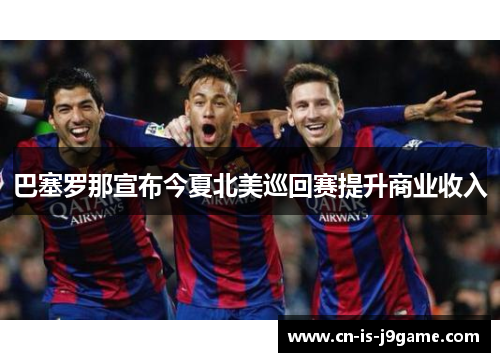巴塞罗那宣布今夏北美巡回赛提升商业收入