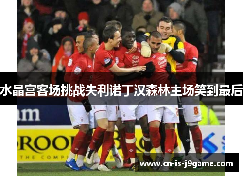 水晶宫客场挑战失利诺丁汉森林主场笑到最后