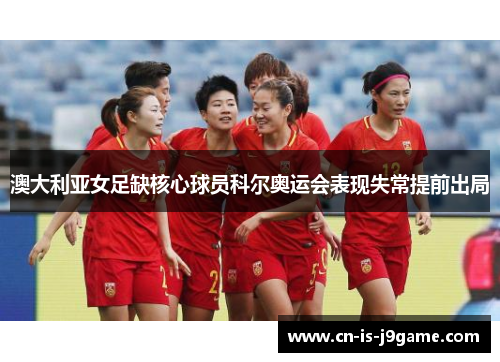 澳大利亚女足缺核心球员科尔奥运会表现失常提前出局