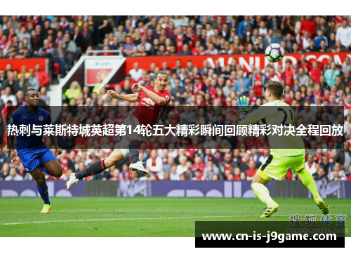 热刺与莱斯特城英超第14轮五大精彩瞬间回顾精彩对决全程回放