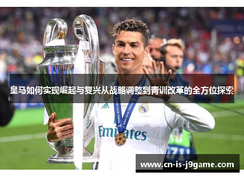 皇马如何实现崛起与复兴从战略调整到青训改革的全方位探索