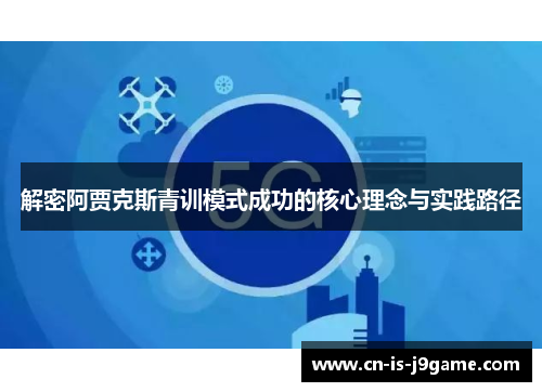 解密阿贾克斯青训模式成功的核心理念与实践路径